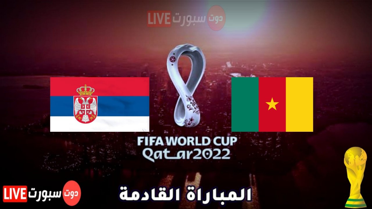 موعد وتوقيت مباراة  الكاميرون وصربيا في كاس العالم قطر 2022 